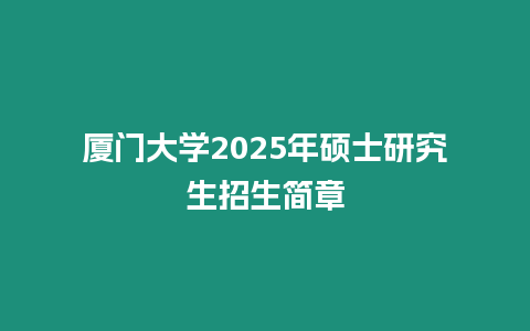 廈門大學2025年碩士研究生招生簡章