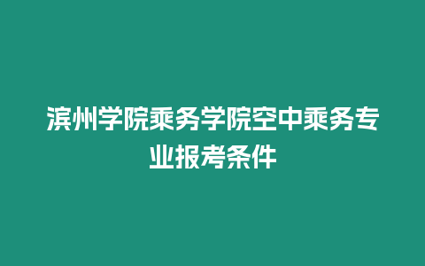 濱州學(xué)院乘務(wù)學(xué)院空中乘務(wù)專(zhuān)業(yè)報(bào)考條件