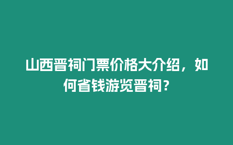 山西晉祠門票價格大介紹，如何省錢游覽晉祠？