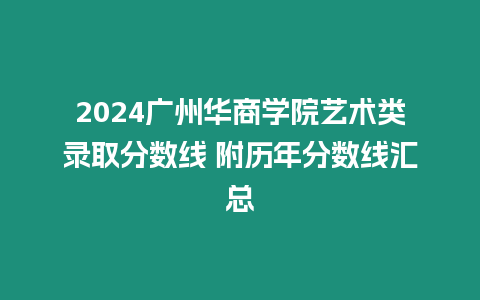 2024廣州華商學院藝術類錄取分數線 附歷年分數線匯總