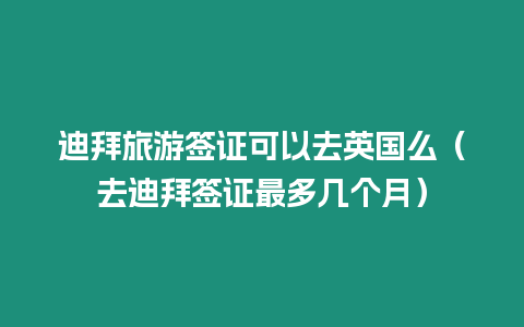 迪拜旅游簽證可以去英國么（去迪拜簽證最多幾個月）