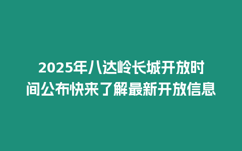 2025年八達嶺長城開放時間公布快來了解最新開放信息