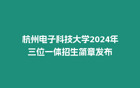 杭州電子科技大學(xué)2024年三位一體招生簡章發(fā)布