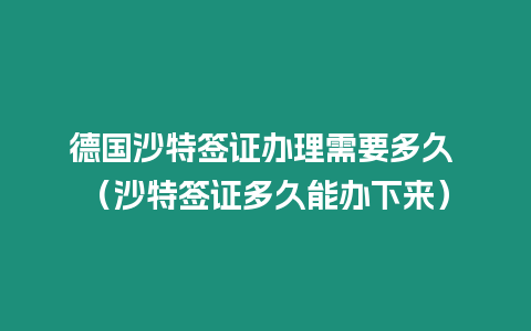 德國沙特簽證辦理需要多久 （沙特簽證多久能辦下來）