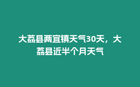 大荔縣兩宜鎮(zhèn)天氣30天，大荔縣近半個(gè)月天氣