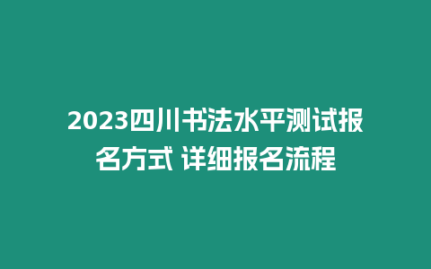 2023四川書法水平測試報名方式 詳細(xì)報名流程