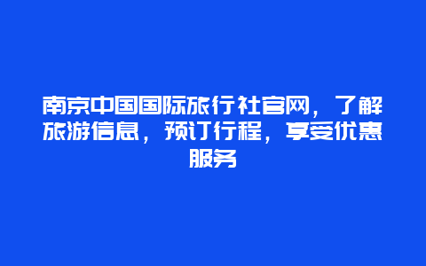 南京中國國際旅行社官網，了解旅游信息，預訂行程，享受優惠服務