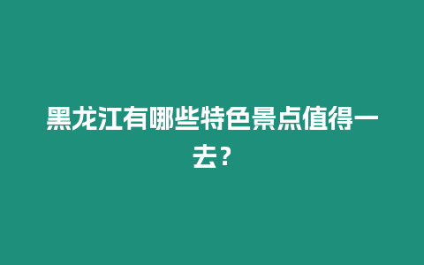 黑龍江有哪些特色景點值得一去？