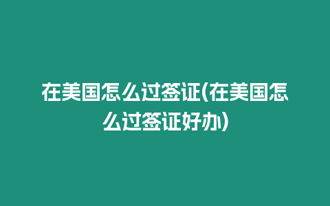 在美國怎么過簽證(在美國怎么過簽證好辦)