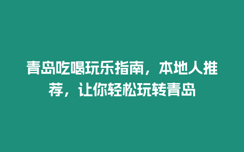 青島吃喝玩樂指南，本地人推薦，讓你輕松玩轉青島