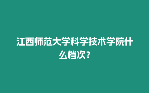 江西師范大學(xué)科學(xué)技術(shù)學(xué)院什么檔次？