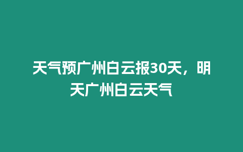 天氣預廣州白云報30天，明天廣州白云天氣