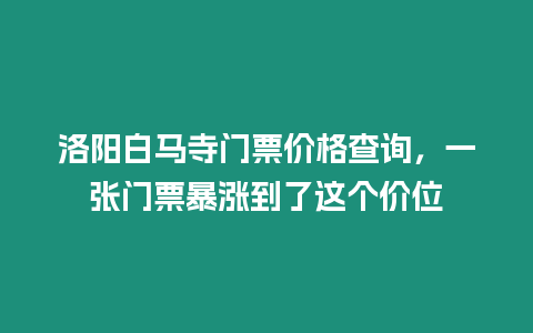 洛陽白馬寺門票價格查詢，一張門票暴漲到了這個價位