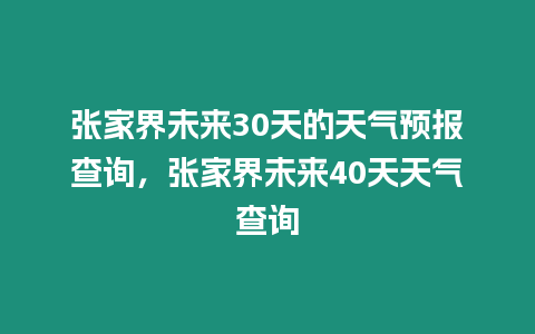 張家界未來30天的天氣預報查詢，張家界未來40天天氣查詢