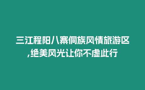 三江程陽八寨侗族風情旅游區,絕美風光讓你不虛此行