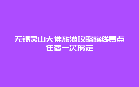 無錫靈山大佛旅游攻略路線景點住宿一次搞定