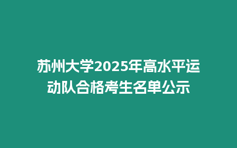 蘇州大學2025年高水平運動隊合格考生名單公示