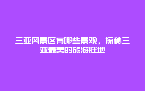 三亞風(fēng)景區(qū)有哪些景觀，探秘三亞最美的旅游勝地