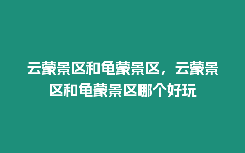 云蒙景區(qū)和龜蒙景區(qū)，云蒙景區(qū)和龜蒙景區(qū)哪個(gè)好玩