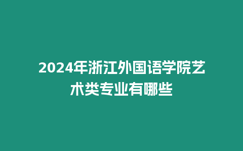 2024年浙江外國語學院藝術類專業有哪些