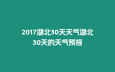 2017湖北30天天氣湖北30天的天氣預(yù)報(bào)