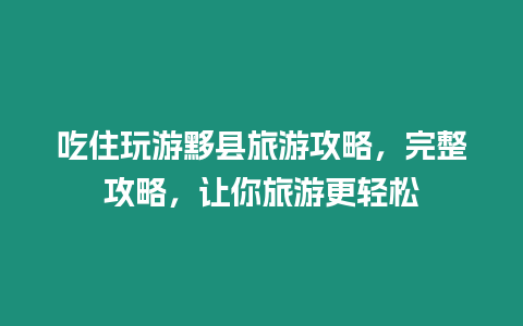 吃住玩游黟縣旅游攻略，完整攻略，讓你旅游更輕松