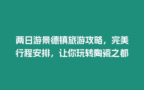 兩日游景德鎮旅游攻略，完美行程安排，讓你玩轉陶瓷之都