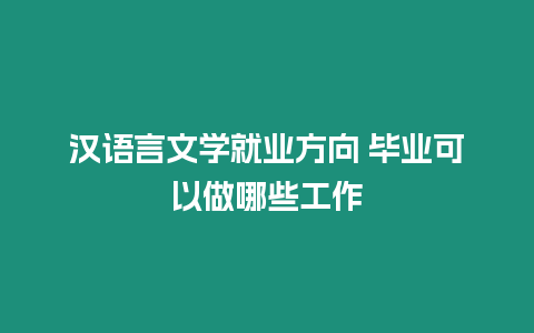 漢語言文學就業(yè)方向 畢業(yè)可以做哪些工作