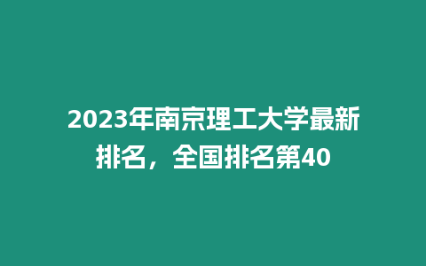 2023年南京理工大學最新排名，全國排名第40