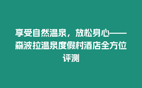 享受自然溫泉，放松身心——森波拉溫泉度假村酒店全方位評測