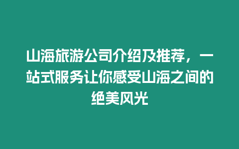 山海旅游公司介紹及推薦，一站式服務(wù)讓你感受山海之間的絕美風(fēng)光