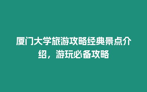 廈門大學(xué)旅游攻略經(jīng)典景點(diǎn)介紹，游玩必備攻略