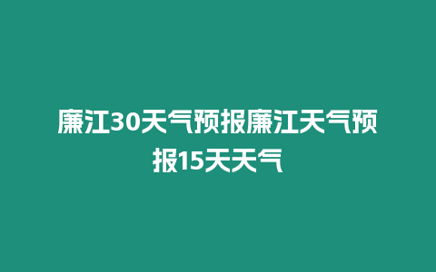 廉江30天氣預報廉江天氣預報15天天氣