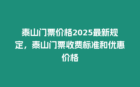 泰山門票價格2025最新規定，泰山門票收費標準和優惠價格