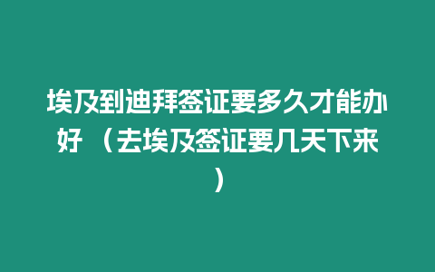 埃及到迪拜簽證要多久才能辦好 （去埃及簽證要幾天下來）