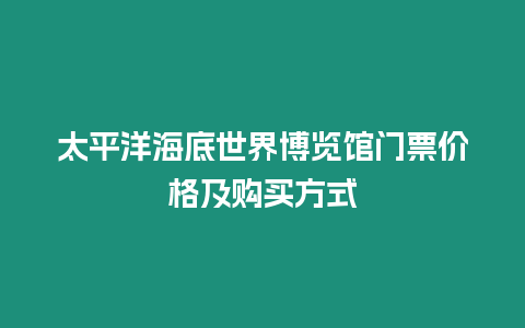 太平洋海底世界博覽館門票價格及購買方式