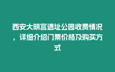 西安大明宮遺址公園收費(fèi)情況，詳細(xì)介紹門票價(jià)格及購買方式