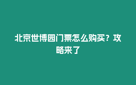 北京世博園門票怎么購買？攻略來了