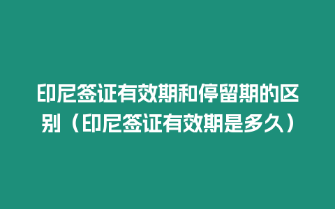 印尼簽證有效期和停留期的區別（印尼簽證有效期是多久）