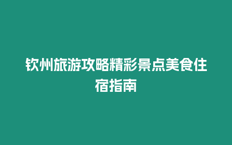 欽州旅游攻略精彩景點美食住宿指南