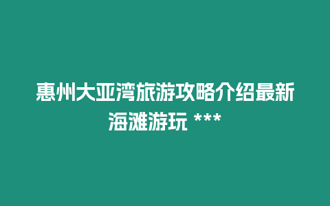 惠州大亞灣旅游攻略介紹最新海灘游玩 ***