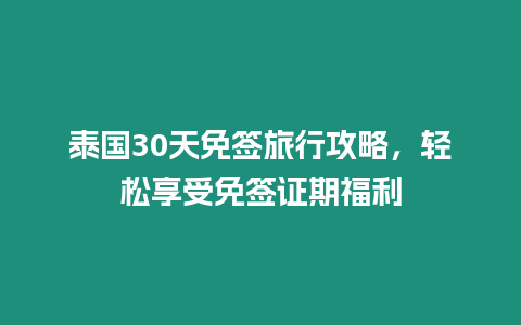 泰國30天免簽旅行攻略，輕松享受免簽證期福利