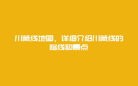 川藏線地圖，詳細(xì)介紹川藏線的路線和景點(diǎn)