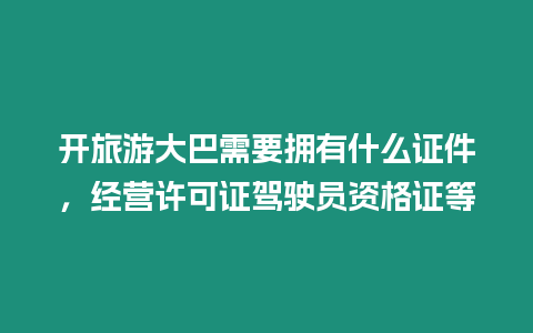 開旅游大巴需要擁有什么證件，經營許可證駕駛員資格證等