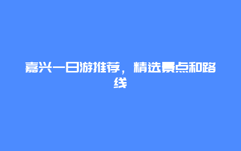 嘉興一日游推薦，精選景點和路線