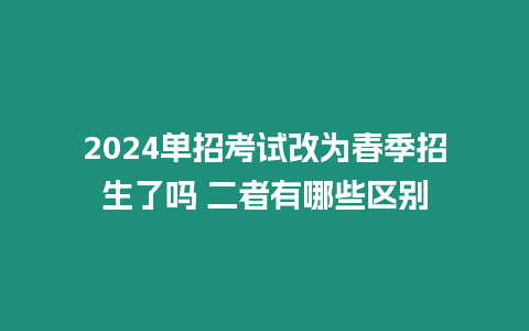 2024單招考試改為春季招生了嗎 二者有哪些區別