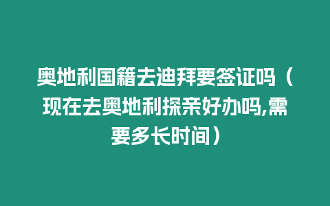 奧地利國(guó)籍去迪拜要簽證嗎（現(xiàn)在去奧地利探親好辦嗎,需要多長(zhǎng)時(shí)間）