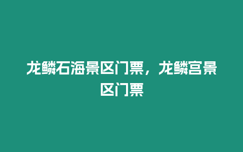 龍鱗石海景區(qū)門票，龍鱗宮景區(qū)門票