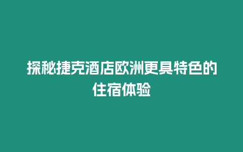 探秘捷克酒店歐洲更具特色的住宿體驗