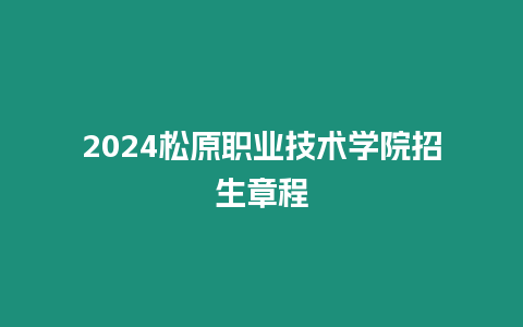 2024松原職業(yè)技術(shù)學(xué)院招生章程